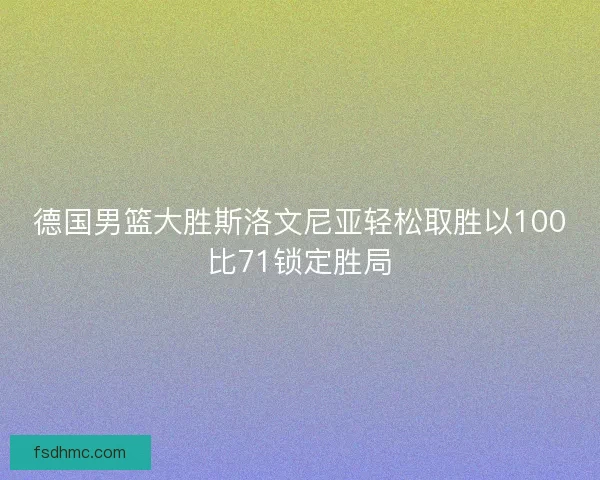 德国男篮大胜斯洛文尼亚轻松取胜以100比71锁定胜局
