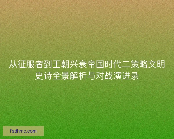 从征服者到王朝兴衰帝国时代二策略文明史诗全景解析与对战演进录